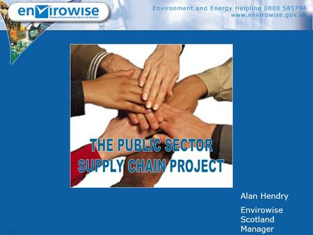 Alan Hendry Envirowise Scotland Manager. TODAY’S OBJECTIVES  Introduce Envirowise  Introduce the Public Sector Supply Chain Project  Other examples.