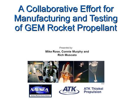 000ppt ATK Thiokol Propulsion A Collaborative Effort for Manufacturing and Testing of GEM Rocket Propellant Mike Rose, Connie Murphy and Rich Muscato Presented.