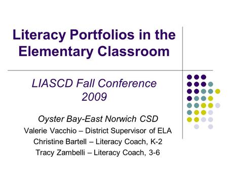 Literacy Portfolios in the Elementary Classroom LIASCD Fall Conference 2009 Oyster Bay-East Norwich CSD Valerie Vacchio – District Supervisor of ELA Christine.