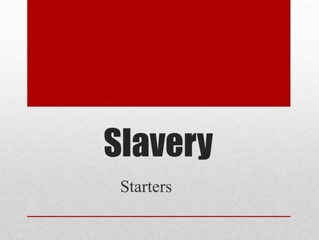 Slavery Starters. Starter # 1-Slavery & World History 1. ________ Slavery is a product of capitalism. 2. ________ Myth: Slavery was an economically backward.