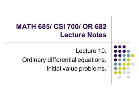 MATH 685/ CSI 700/ OR 682 Lecture Notes Lecture 10. Ordinary differential equations. Initial value problems.