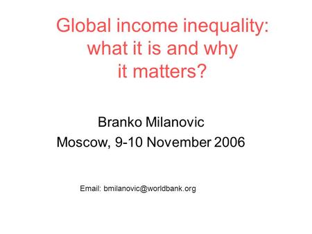 Global income inequality: what it is and why it matters? Branko Milanovic Moscow, 9-10 November 2006
