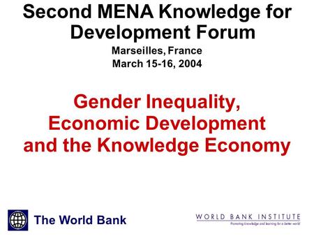 1 Gender Inequality, Economic Development and the Knowledge Economy Second MENA Knowledge for Development Forum Marseilles, France March 15-16, 2004 The.