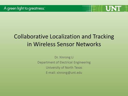 Collaborative Localization and Tracking in Wireless Sensor Networks Dr. Xinrong Li Department of Electrical Engineering University of North Texas E-mail: