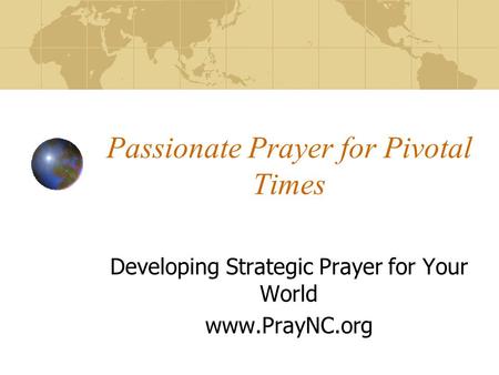 Passionate Prayer for Pivotal Times Developing Strategic Prayer for Your World www.PrayNC.org.