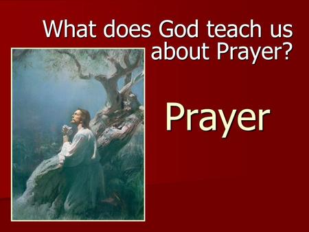 Prayer What does God teach us about Prayer? Question 1 What is prayer? What is prayer?