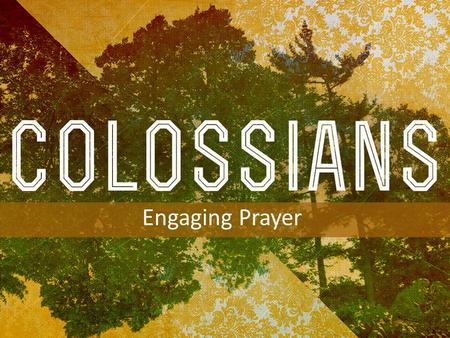 INTRODUCTION TO COLOSSIANS Engaging Prayer. Colossians 4:2–6 2 Continue steadfastly in prayer, being watchful in it with thanksgiving. Acts 2:42 Devoted.