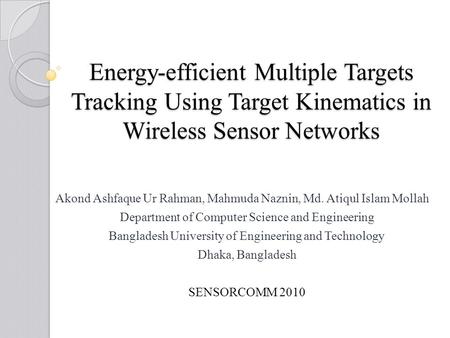 Energy-efficient Multiple Targets Tracking Using Target Kinematics in Wireless Sensor Networks Akond Ashfaque Ur Rahman, Mahmuda Naznin, Md. Atiqul Islam.