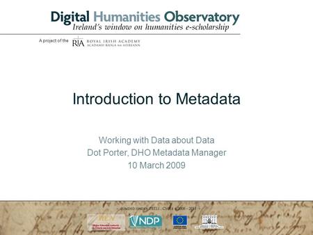 WORKING WITH DATA ABOUT DATA: Introduction to Metadata 10.03.2009 | Ms Dot Porter| slide 1 A project of the Introduction to Metadata Working with Data.