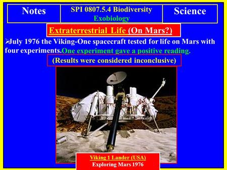Viking 1 Lander (USA) Exploring Mars 1976  July 1976 the Viking-One spacecraft tested for life on Mars with four experiments. Extraterrestrial Life (On.