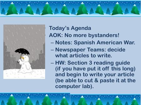 Today’s Agenda AOK: No more bystanders! – Notes: Spanish American War. – Newspaper Teams: decide what articles to write. – HW: Section 3 reading guide.
