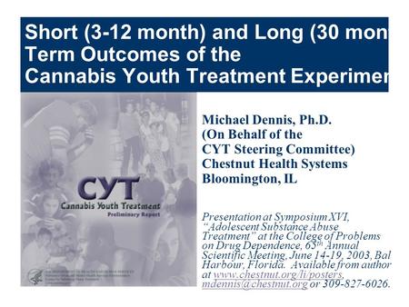 Short (3-12 month) and Long (30 month) Term Outcomes of the Cannabis Youth Treatment Experiment Michael Dennis, Ph.D. (On Behalf of the CYT Steering Committee)