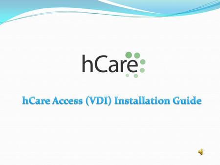 hCare Access (VDI) Features: Virtual Desktop Technology Connects you at work or home Connection is 75% faster Quick one time enrollment Compatible with.