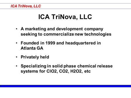 ICA TriNova, LLC A marketing and development company seeking to commercialize new technologies Founded in 1999 and headquartered in Atlanta GA Privately.