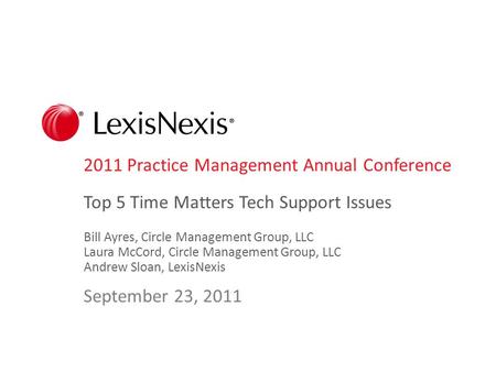 2011 Practice Management Annual Conference Top 5 Time Matters Tech Support Issues Bill Ayres, Circle Management Group, LLC Laura McCord, Circle Management.