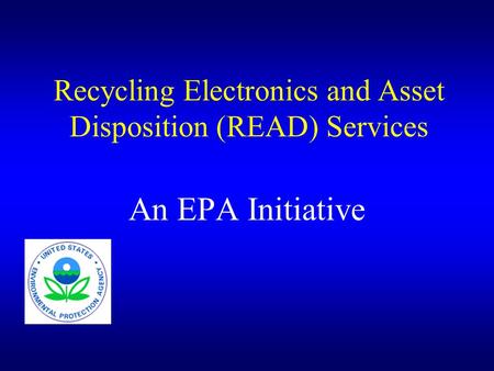 Recycling Electronics and Asset Disposition (READ) Services An EPA Initiative.