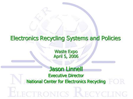 Electronics Recycling Systems and Policies Waste Expo April 5, 2006 Jason Linnell Executive Director National Center for Electronics Recycling.