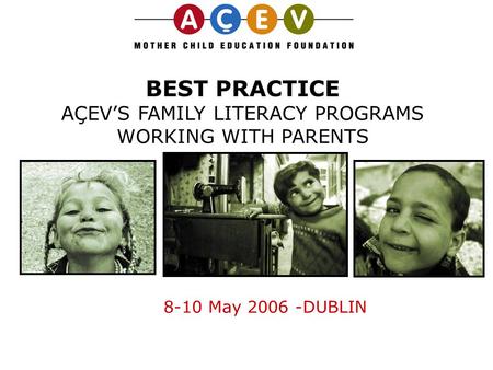 BEST PRACTICE AÇEV’S FAMILY LITERACY PROGRAMS WORKING WITH PARENTS 8-10 May 2006 -DUBLIN.