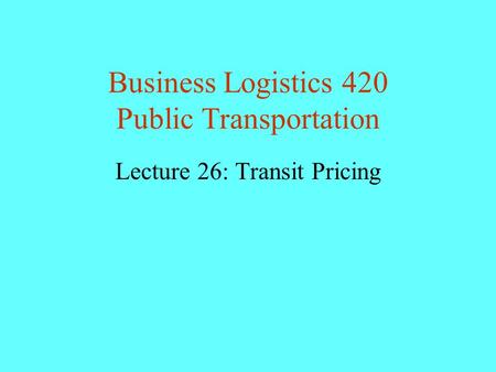 Business Logistics 420 Public Transportation Lecture 26: Transit Pricing.