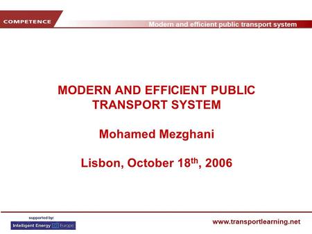 Modern and efficient public transport system www.transportlearning.net MODERN AND EFFICIENT PUBLIC TRANSPORT SYSTEM Mohamed Mezghani Lisbon, October 18.