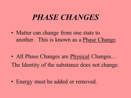PHASE CHANGES Matter can change from one state to another. This is known as a Phase Change. All Phase Changes are Physical Changes… The Identity of the.