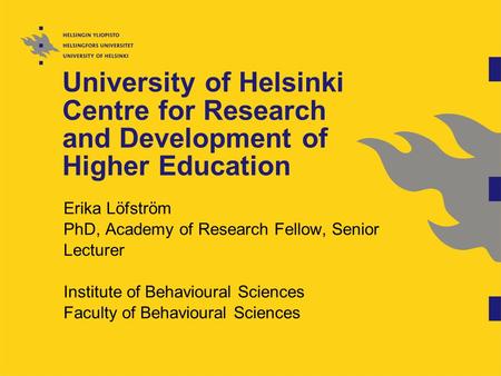 University of Helsinki Centre for Research and Development of Higher Education Erika Löfström PhD, Academy of Research Fellow, Senior Lecturer Institute.