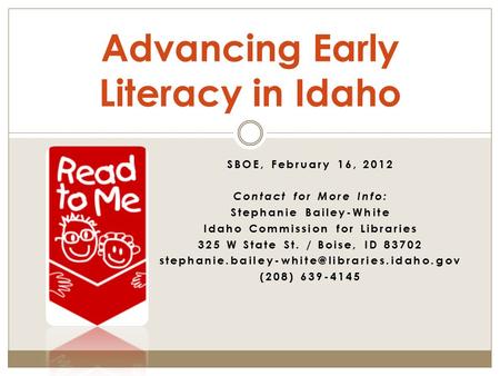 SBOE, February 16, 2012 Contact for More Info: Stephanie Bailey-White Idaho Commission for Libraries 325 W State St. / Boise, ID 83702