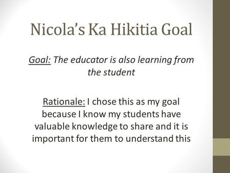 Nicola’s Ka Hikitia Goal Goal: The educator is also learning from the student Rationale: I chose this as my goal because I know my students have valuable.