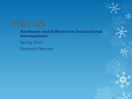 ETDC 625 Hardware and Software in Instructional Development Spring 2012 Raymond Nekrasz.