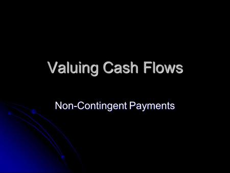 Valuing Cash Flows Non-Contingent Payments. Non-Contingent Payouts Given an asset with payments (i.e. independent of the state of the world), the asset’s.