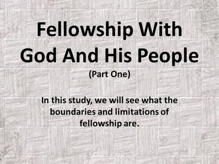 Fellowship With God And His People (Part One) In this study, we will see what the boundaries and limitations of fellowship are.