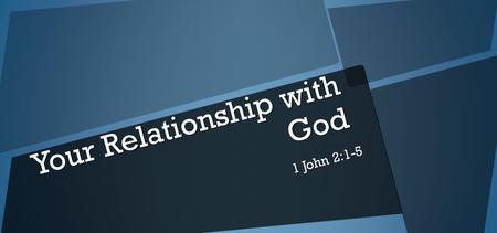 Your Relationship with God 1 John 2:1-5. My little children, these things I write to you, so that you may not sin. And if anyone sins, we have an Advocate.