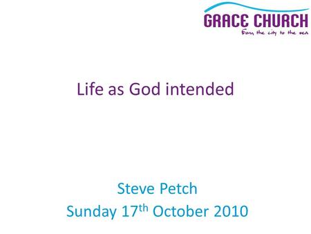 Steve Petch Sunday 17 th October 2010 Life as God intended.