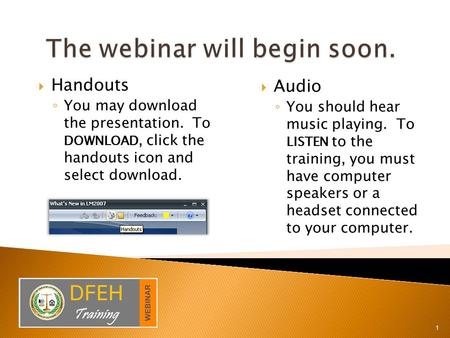 1  Audio ◦ You should hear music playing. To LISTEN to the training, you must have computer speakers or a headset connected to your computer.  Handouts.