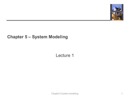 Chapter 5 System modeling Chapter 5 – System Modeling Lecture 1 1.