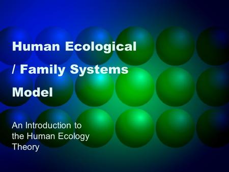 Human Ecological / Family Systems Model An Introduction to the Human Ecology Theory.