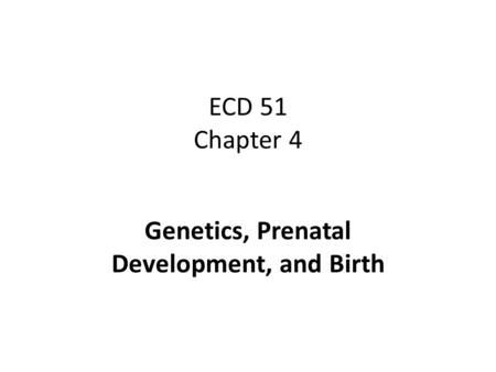 ECD 51 Chapter 4 Genetics, Prenatal Development, and Birth.