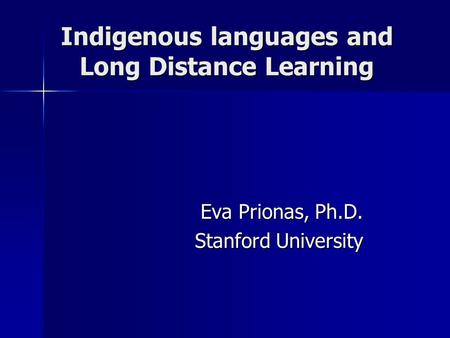 Indigenous languages and Long Distance Learning Eva Prionas, Ph.D. Stanford University.
