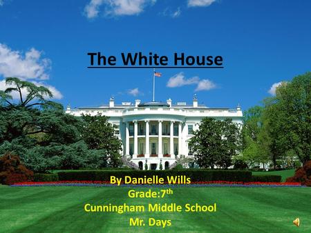 The White House By Danielle Wills Grade:7 th Cunningham Middle School Mr. Days.