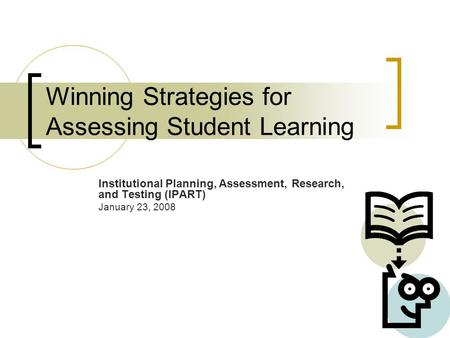 Winning Strategies for Assessing Student Learning Institutional Planning, Assessment, Research, and Testing (IPART) January 23, 2008.