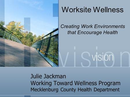 Julie Jackman Working Toward Wellness Program Mecklenburg County Health Department Worksite Wellness Creating Work Environments that Encourage Health.