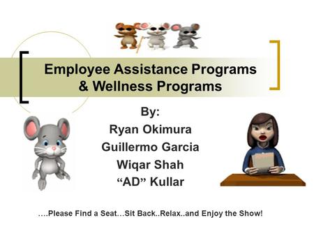 Employee Assistance Programs & Wellness Programs By: Ryan Okimura Guillermo Garcia Wiqar Shah “ AD ” Kullar ….Please Find a Seat … Sit Back..Relax..and.