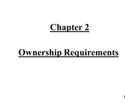 Chapter 2 Ownership Requirements 1. Ownership requirements can be divided into two main areas. –Owners must meet one of the Qualifying Forms of Ownership.