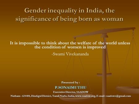 Gender inequality in India, the significance of being born as woman Presented by : P.SONAIMUTHU Executive Director, SAADOW Natham - 624401, Dindigul District,