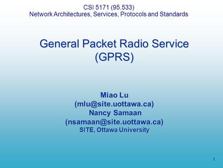 1 General Packet Radio Service (GPRS) Miao Lu Nancy Samaan SITE, Ottawa University CSI 5171 (95.533) Network.