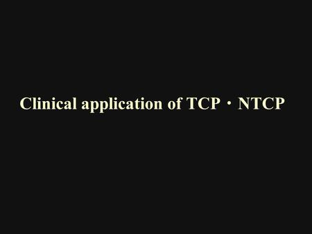 Clinical application of TCP ・ NTCP. Lyman JT. Complication probability as assessed from dosevolume histograms. Radiat Res Suppl 1985; 8:S13–S19. Because.