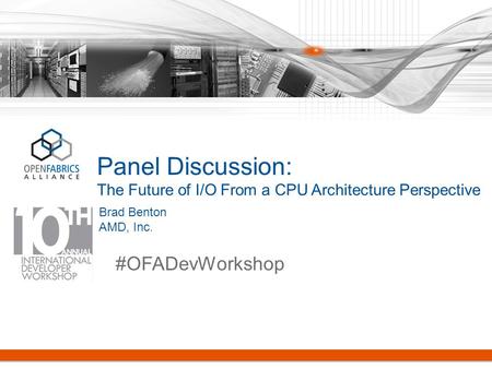 Panel Discussion: The Future of I/O From a CPU Architecture Perspective #OFADevWorkshop Brad Benton AMD, Inc.