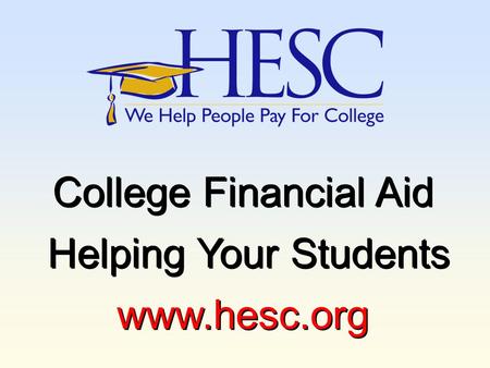 College Financial Aid Helping Your Students www.hesc.org College Financial Aid Helping Your Students www.hesc.org.