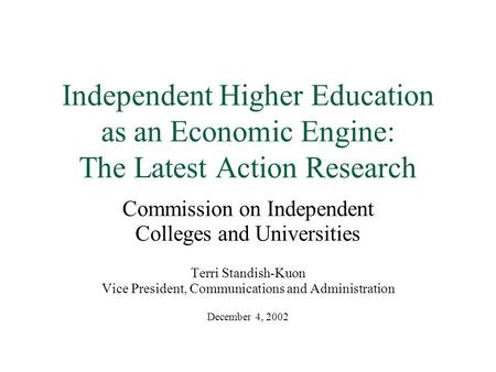 Independent Higher Education as an Economic Engine: The Latest Action Research Commission on Independent Colleges and Universities Terri Standish-Kuon.