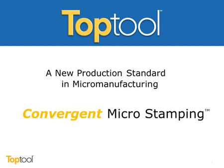 Convergent Micro Stamping ™ A New Production Standard in Micromanufacturing 1.